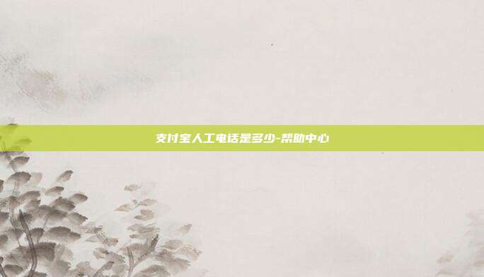 支付宝人工电话是多少-帮助中心