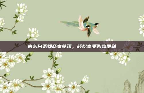 京东白条找商家兑现,轻松享受购物便利