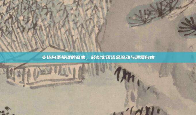 支持白条换钱的商家,轻松实现资金流动与消费自由
