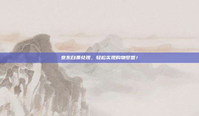 京东白条兑现,轻松实现购物梦想!