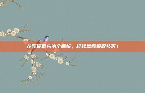 花呗提取方法全解析,轻松掌握提取技巧!
