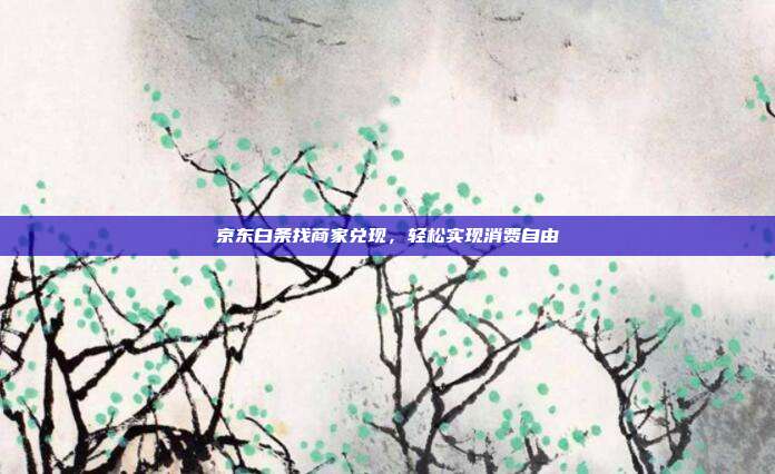 京东白条找商家兑现,轻松实现消费自由
