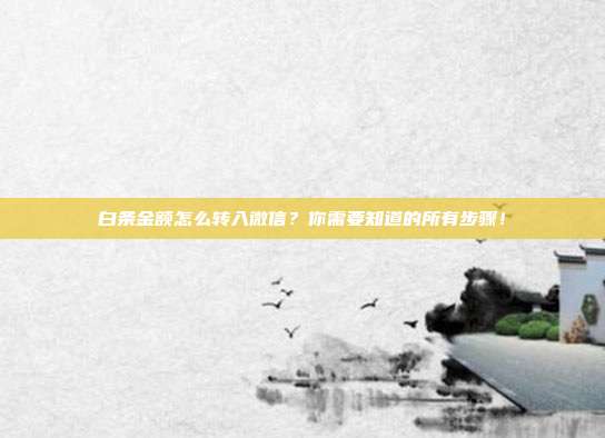 白条金额怎么转入微信?你需要知道的所有步骤!