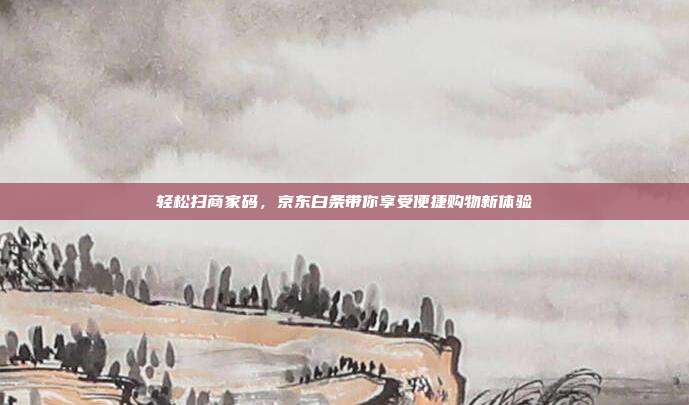 轻松扫商家码,京东白条带你享受便捷购物新体验