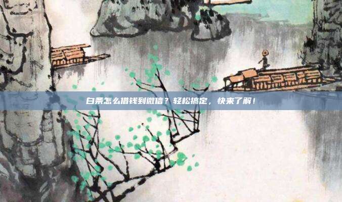 白条怎么借钱到微信?轻松搞定,快来了解!