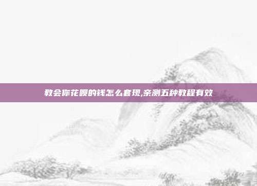 教会你花呗的钱怎么套现,亲测五种教程有效