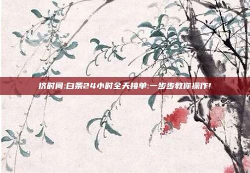 挤时间:白条24小时全天接单:一步步教你操作!