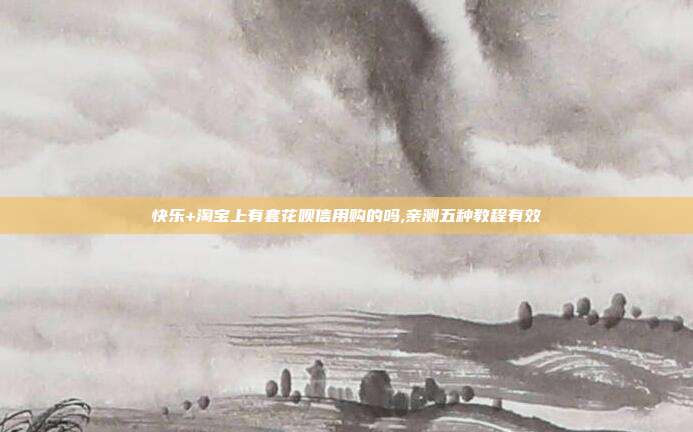 快乐+淘宝上有套花呗信用购的吗,亲测五种教程有效