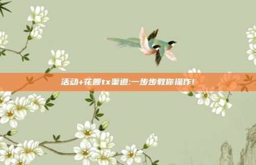 活动+花呗tx渠道:一步步教你操作!