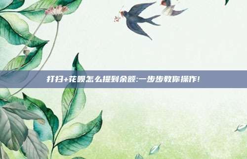 打扫+花呗怎么提到余额:一步步教你操作!