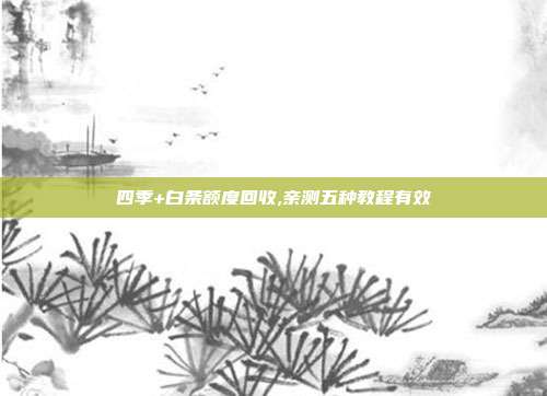 四季+白条额度回收,亲测五种教程有效