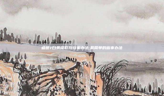 盛世+白条提取找商家办法;最简单的省事办法