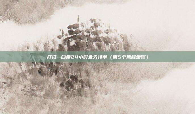 打扫--白条24小时全天接单(用5个流程步骤)