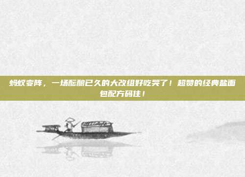 蚂蚁变阵,一场酝酿已久的大改组好吃哭了!超赞的经典盐面包配方码住!