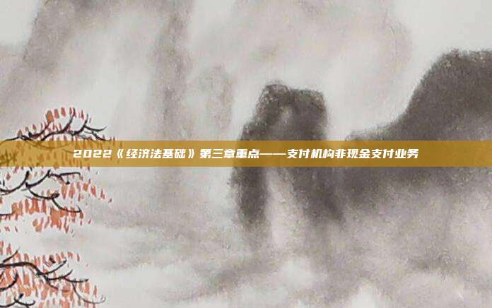 2022《经济法基础》第三章重点——支付机构非现金支付业务