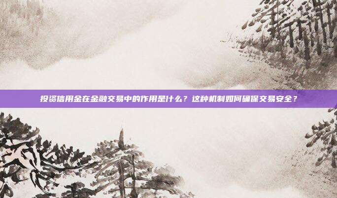 投资信用金在金融交易中的作用是什么?这种机制如何确保交易安全?