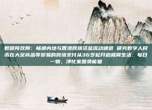 数研所狄刚:畅通内地与香港跨境资金流动通道 研究数字人民币在大宗商品等贸易的跨境支付从36岁起开启极简生活:每日一物,净化家园负能量