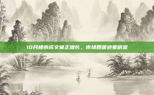 10月楼市成交量正增长,市场回暖迹象明显