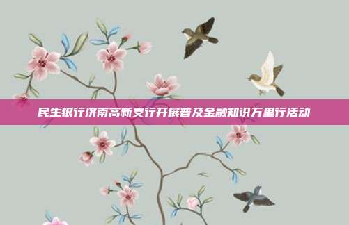 民生银行济南高新支行开展普及金融知识万里行活动