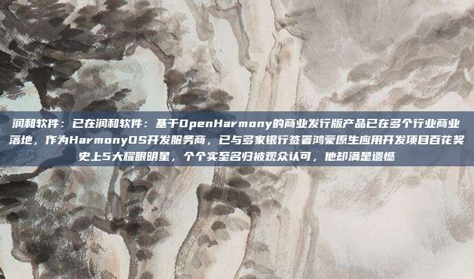 润和软件:已在润和软件:基于OpenHarmony的商业发行版产品已在多个行业商业落地,作为HarmonyOS开发服务商,已与多家银行签署鸿蒙原生应用开发项目百花奖史上5大耀眼明星,个个实至名归被观众认可,他却满是遗憾
