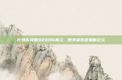 比特币突破92000美元,数字货币迎来新纪元