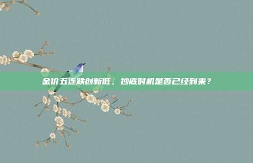 金价五连跌创新低,抄底时机是否已经到来?