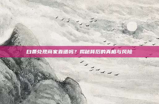 白条兑现商家靠谱吗?揭秘背后的真相与风险