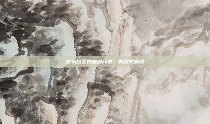 京东白条找靠谱商家,购物更安心