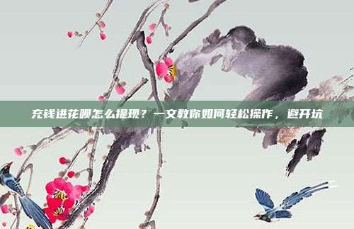 充钱进花呗怎么提现?一文教你如何轻松操作,避开坑