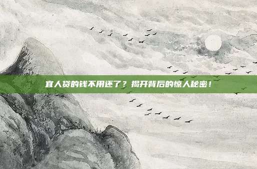 宜人贷的钱不用还了?揭开背后的惊人秘密!