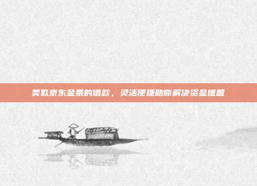 类似京东金条的借款,灵活便捷助你解决资金难题