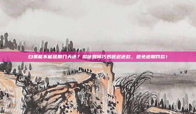 白条能不能延期几天还?揭秘如何巧妙延迟还款,避免逾期罚款!