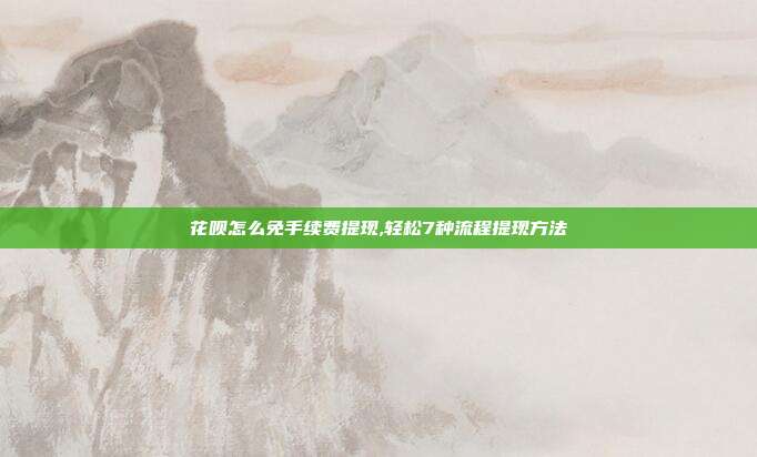 花呗怎么免手续费提现,轻松7种流程提现方法