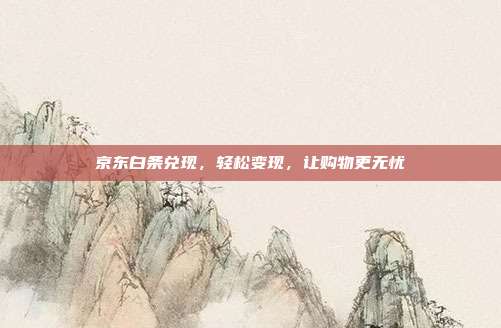 京东白条兑现，轻松变现，让购物更无忧