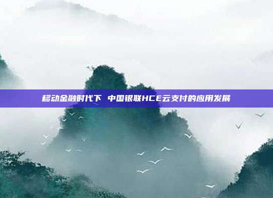 移动金融时代下 中国银联HCE云支付的应用发展