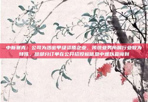 中新赛克:公司为涉密甲级资质企业,传统业务所属行业较为特殊,故部分订单在公开招投标信息中难以查询到